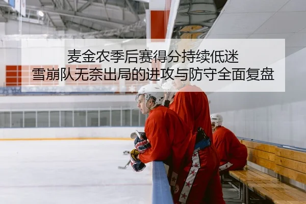 麦金农季后赛得分持续低迷 雪崩队无奈出局的进攻与防守全面复盘