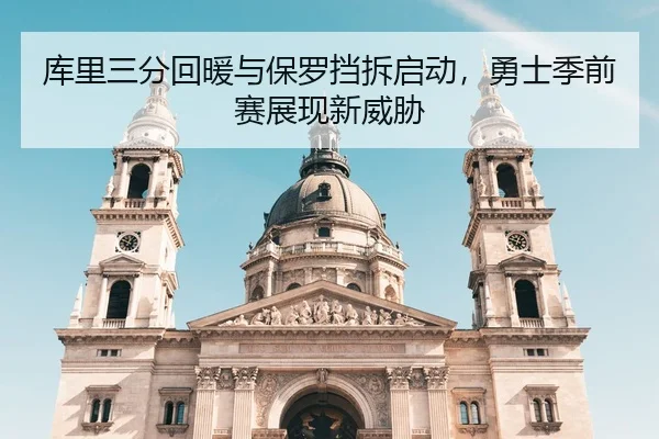 库里三分回暖与保罗挡拆启动，勇士季前赛展现新威胁