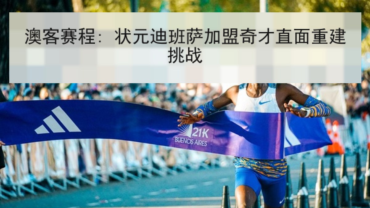 澳客赛程: 状元迪班萨加盟奇才直面重建挑战