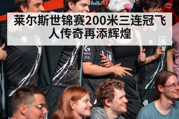 莱尔斯世锦赛200米三连冠飞人传奇再添辉煌