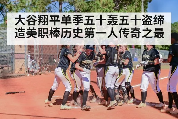 大谷翔平单季五十轰五十盗缔造美职棒历史第一人传奇之最