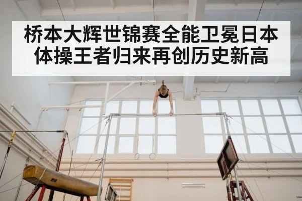 桥本大辉世锦赛全能卫冕日本体操王者归来再创历史新高