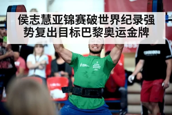 侯志慧亚锦赛破世界纪录强势复出目标巴黎奥运金牌
